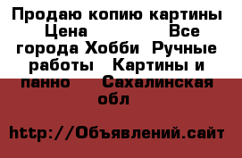 Продаю копию картины › Цена ­ 201 000 - Все города Хобби. Ручные работы » Картины и панно   . Сахалинская обл.